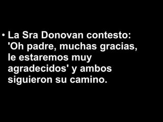 La Sra Donovan contesto: 'Oh padre, muchas gracias, le estaremos muy agradecidos' y ambos siguieron su camino.   