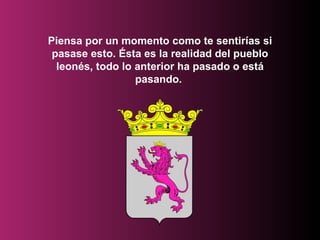 Piensa por un momento como te sentirías si pasase esto. Ésta es la realidad del pueblo leonés, todo lo anterior ha pasado o está pasando.  