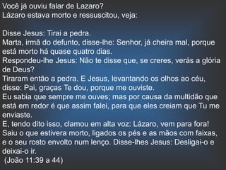 Você já ouviu falar de Lazaro?
Lázaro estava morto e ressuscitou, veja:

Disse Jesus: Tirai a pedra.
Marta, irmã do defunto, disse-lhe: Senhor, já cheira mal, porque
está morto há quase quatro dias.
Respondeu-lhe Jesus: Não te disse que, se creres, verás a glória
de Deus?
Tiraram então a pedra. E Jesus, levantando os olhos ao céu,
disse: Pai, graças Te dou, porque me ouviste.
Eu sabia que sempre me ouves; mas por causa da multidão que
está em redor é que assim falei, para que eles creiam que Tu me
enviaste.
E, tendo dito isso, clamou em alta voz: Lázaro, vem para fora!
Saiu o que estivera morto, ligados os pés e as mãos com faixas,
e o seu rosto envolto num lenço. Disse-lhes Jesus: Desligai-o e
deixai-o ir.
(João 11:39 a 44)
 