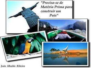 &quot;Precisa-se de Matéria Prima para construir um  País&quot;  João  Ubaldo  Ribeiro  