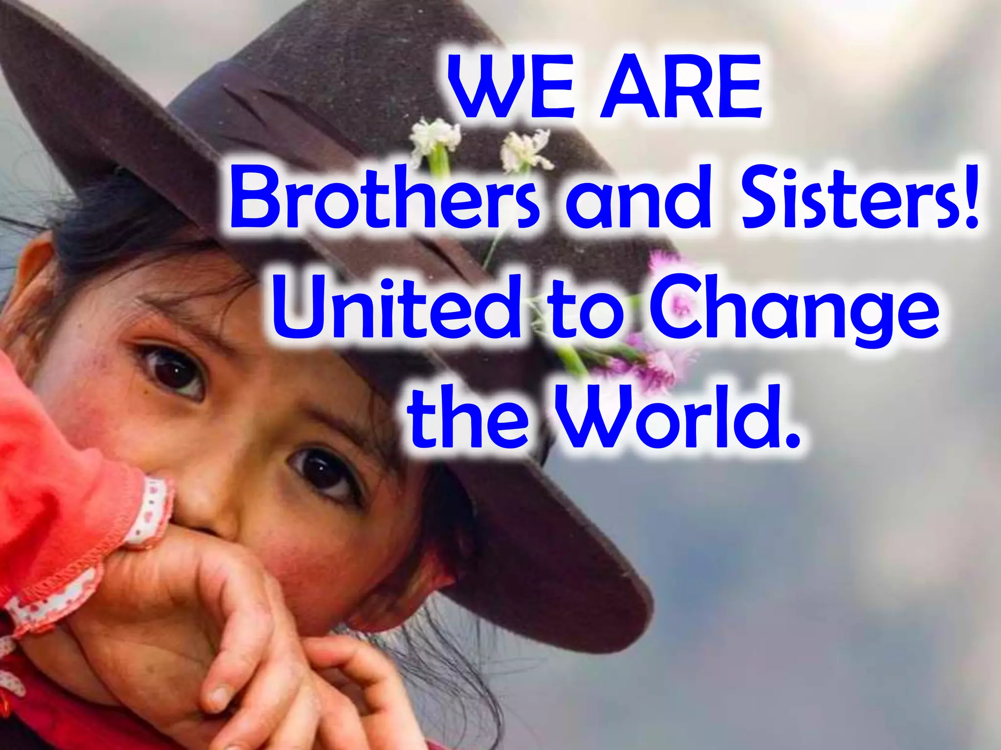 WE ARE
Brothers and Sisters!
United to Change
the World.