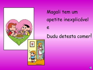 Magali tem um
apetite inexplicável
e
Dudu detesta comer!
 