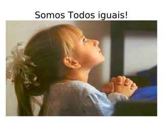 Somos Todos iguais! 