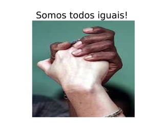 Somos todos iguais! 