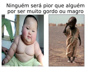 Ninguém será pior que alguém por ser muito gordo ou magro 