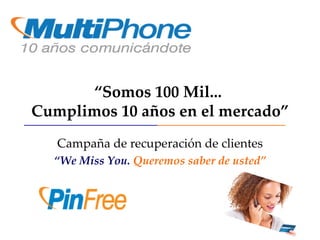 “ Somos 100 Mil...  Cumplimos 10 años en el mercado” Campaña de recuperación de clientes “ We Miss You.   Queremos saber de usted” 