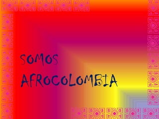 SOMOS
AFROCOLOMBIA
 