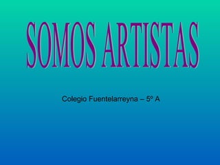 SOMOS ARTISTAS Colegio Fuentelarreyna – 5º A 