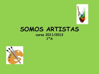 SOMOS ARTISTAS
   curso 2011/2012
         1ºA
 