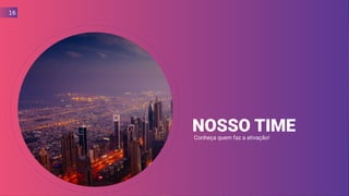 NOSSO TIMEConheça quem faz a ativação!
16
 