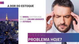 A DOR DO ESTOQUE
NO BRASIL EXISTEM HOJE
MAIS DE 200.000 UNIDADES
EM ESTOQUE.
2
ESTE É O SEU
PROBLEMA HOJE?
 