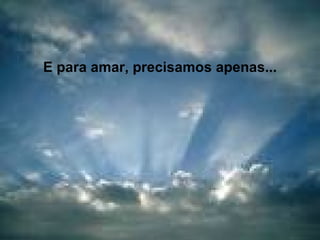E para amar, precisamos apenas...
 