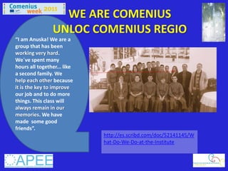WE ARE COMENIUS
                UNLOC COMENIUS REGIO
“I am Anuska! We are a
group that has been
working very hard.
We´ve s...