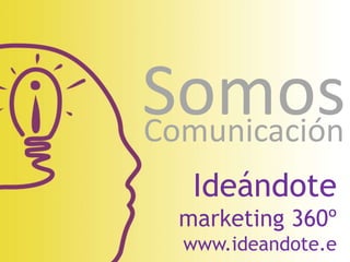 Ideándote
marketing 360º
www.ideandote.e
SomosComunicación
 