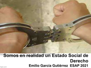 Somos en realidad un Estado Social de
Derecho
Emilio García Gutiérrez ESAP 2021
 