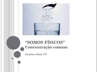 “SOMOS FÍSICOS”
Concentração comum
Cyntia e Sara 1ºC
 