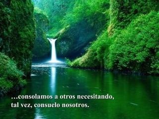 … consolamos a otros necesitando, tal vez, consuelo nosotros.   