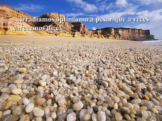 … irradiamos optimismo a pesar que a veces carecemos de él. 
