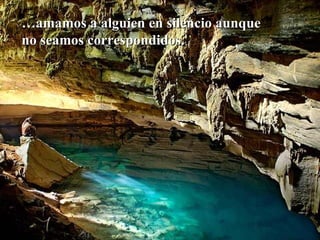 … amamos a alguien en silencio aunque  no seamos correspondidos. 