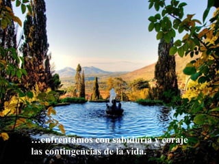… enfrentamos con sabiduría y coraje las contingencias de la vida. 