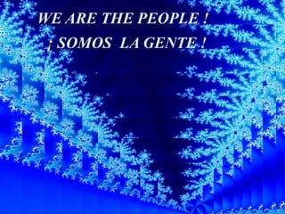 WE ARE THE PEOPLE ! ¡ SOMOS  LA GENTE ! 