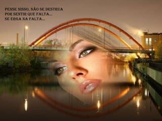 Pense nisso, não se destrua
por sentir que falta...
Se erga na falta...
 