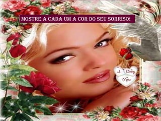 Mostre a cada um a cor do seu sorriso!
 