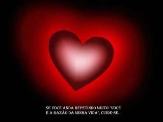 Se você anda repetindo muito "você
é a razão da minha vida", cuide-se.
 