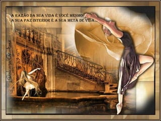 A razão da sua vida é você mesmo.
A sua paz interior é a sua meta de vida...
 