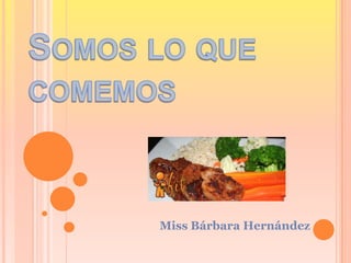 Somos lo que comemos Miss Bárbara Hernández 