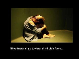 Si yo fuera, si yo tuviera, si mi vida fuera... 