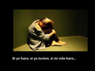 Si yo fuera, si yo tuviera, si mi vida fuera... 