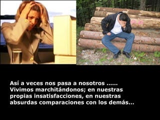 Así a veces nos pasa a nosotros …… Vivimos marchitándonos; en nuestras propias insatisfacciones, en nuestras  absurdas comparaciones con los demás...  