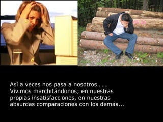 Así a veces nos pasa a nosotros …… Vivimos marchitándonos; en nuestras propias insatisfacciones, en nuestras  absurdas comparaciones con los demás...  