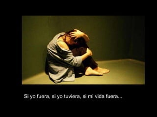 Si yo fuera, si yo tuviera, si mi vida fuera... 