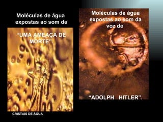 Moléculas de água expostas ao som da voz de  “ ADOLPH  HITLER”. Moléculas de água  expostas ao som de “ UMA AMEAÇA DE MORTE”. 