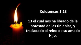 Colosenses 1:13
13 el cual nos ha librado de la
potestad de las tinieblas, y
trasladado al reino de su amado
Hijo,
 
