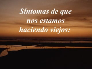 Síntomas de que nos estamos haciendo viejos:  