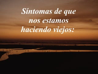 Síntomas de que nos estamos haciendo viejos:  