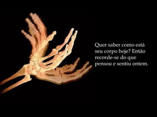 Quer saber como está seu corpo hoje? Então recorde-se do que pensou e sentiu ontem. 