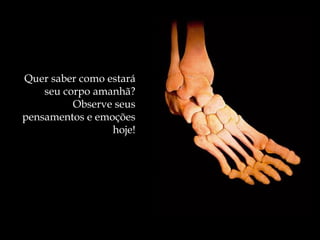 Quer saber como estará
    seu corpo amanhã?
          Observe seus
pensamentos e emoções
                 hoje!
 
