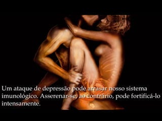 Um ataque de depressão pode arrasar nosso sistema
imunológico. Asserenar-se, ao contrário, pode fortificá-lo
intensamente.
 