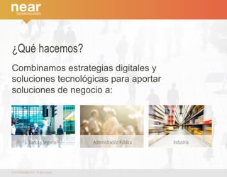 ¿Qué hacemos? 
Combinamos estrategias digitales y 
soluciones tecnológicas para aportar 
soluciones de negocio a: 
Banca y Seguros Administración Pública Industria 
© Near technologies 2014 · All rights reserved 
 