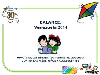 IMPACTO DE LAS DIFERENTES FORMAS DE VIOLENCIA
CONTRA LAS NIÑAS, NIÑOS Y ADOLESCENTES
BALANCE:
Venezuela 2014
 