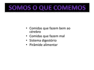 • Comidas que fazem bem ao
  cérebro
• Comidas que fazem mal
• Sistema digestório
• Pirâmide alimentar
 