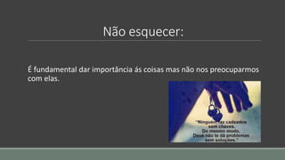 Não esquecer:
É fundamental dar importância ás coisas mas não nos preocuparmos
com elas.
 