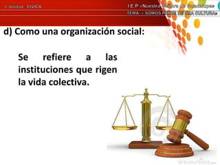 d) Como una organización social:
Se refiere a las
instituciones que rigen
la vida colectiva.
 