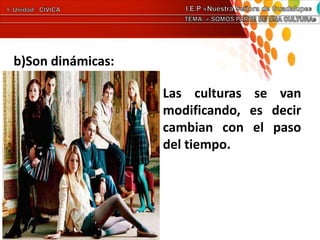 b)Son dinámicas:
Las culturas se van
modificando, es decir
cambian con el paso
del tiempo.
 