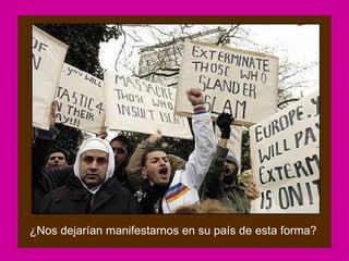 ¿Nos dejarían manifestarnos en su país de esta forma?
 