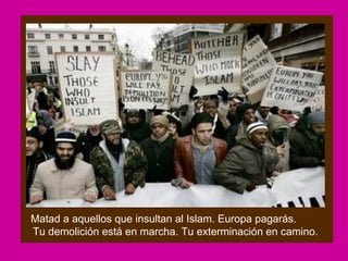 Matad a aquellos que insultan al Islam. Europa pagarás.
Tu demolición está en marcha. Tu exterminación en camino.
 